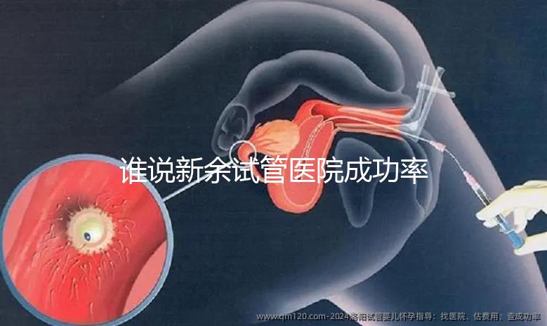 誰說新余試管醫院成功率排名靠前費用多，真相如何進來看看