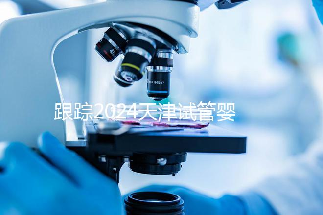 跟蹤2024天津試管嬰兒供精的全過程，檢查身體只是第一步