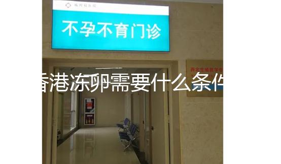 香港凍卵需要什么條件這里有,需不需要結婚證看完清楚