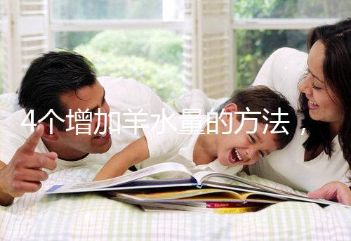 4個增加羊水量的方法，聰明的準媽媽們都已學習！