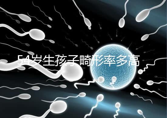 54歲生孩子畸形率多高別沒數，高齡易生癡呆兒原因了解下