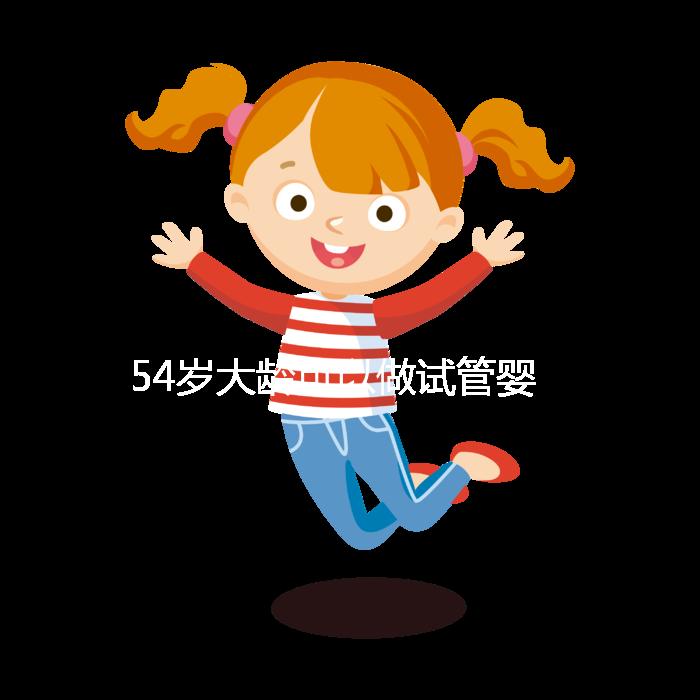 54歲大齡可以做試管嬰兒嗎？年齡不再是唯一的“金標準”