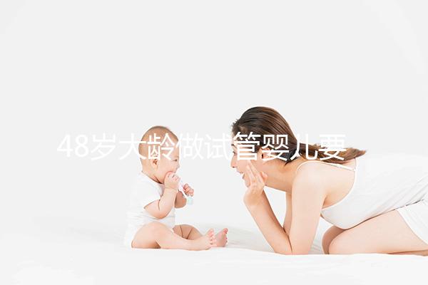 48歲大齡做試管嬰兒要多少錢?聽聽“過來人”怎么說