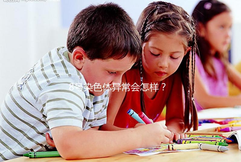 8號染色體異常會怎樣？或?qū)е逻@5種罕見疾??！