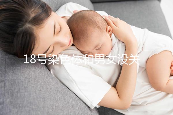 18號(hào)染色體和男女沒關(guān)系，但發(fā)生異常會(huì)導(dǎo)致這些疾病
