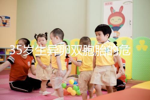 35歲生異卵雙胞胎的危害不小,這三大風(fēng)險(xiǎn)一文說清楚