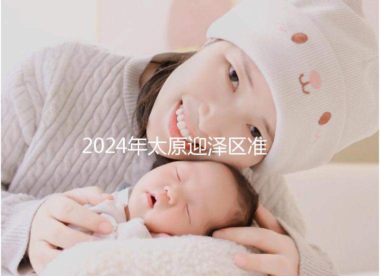 2024年太原迎澤區(qū)準生證辦理數(shù)據(jù)及流程梳理,想在線申請