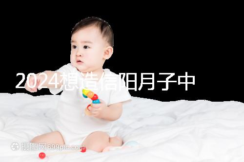 2024想造信陽月子中心哪個好戳,這個機構特優級一萬搞定