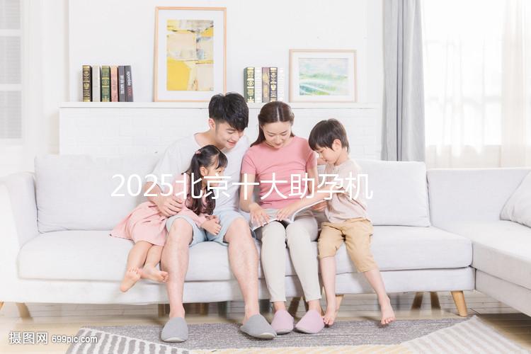 2025北京十大助孕機(jī)構(gòu)大盤點,正規(guī)助孕機(jī)構(gòu)推薦